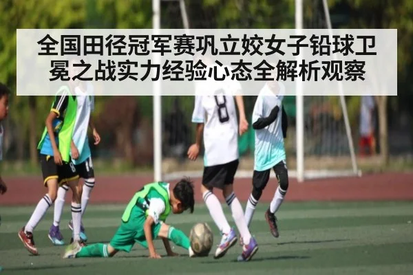 全国田径冠军赛巩立姣女子铅球卫冕之战实力经验心态全解析观察 | BSports