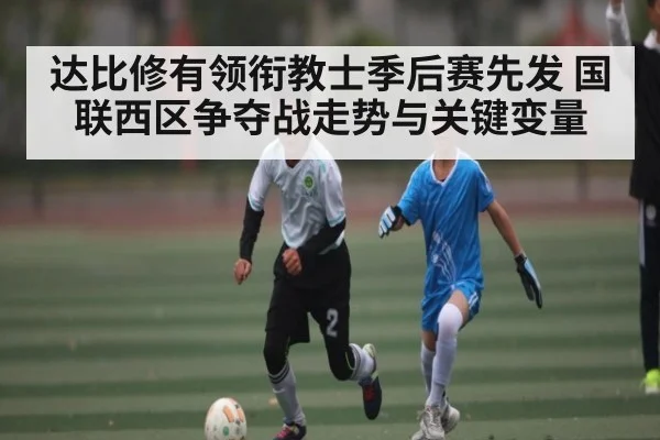 达比修有领衔教士季后赛先发 国联西区争夺战走势与关键变量